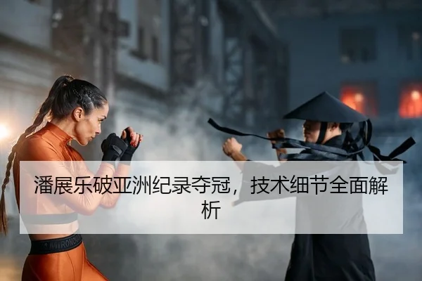 潘展乐破亚洲纪录夺冠，技术细节全面解析